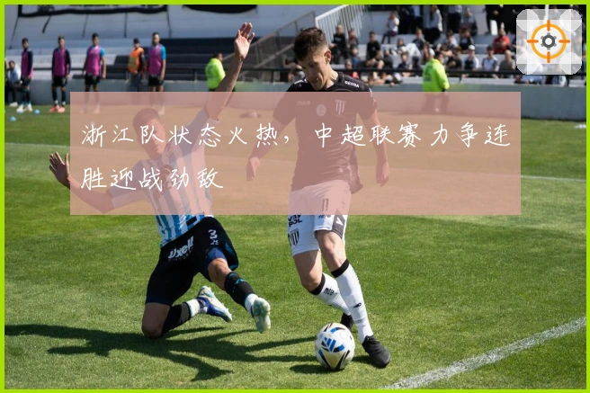 浙江队状态火热，中超联赛力争连胜迎战劲敌