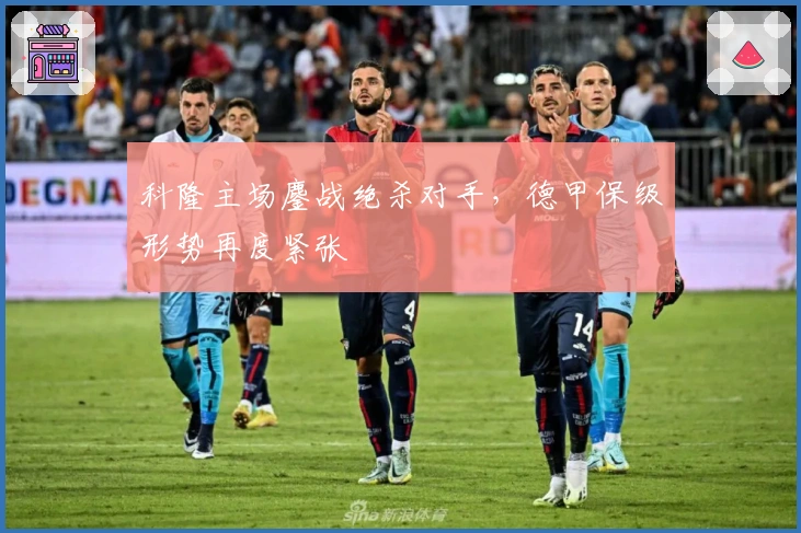 科隆主场鏖战绝杀对手，德甲保级形势再度紧张