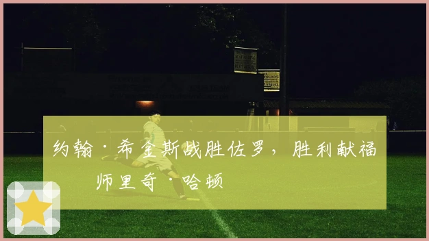 约翰·希金斯战胜佐罗，胜利献福恩师里奇·哈顿