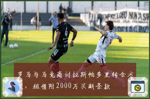 罗马与马竞商讨拉斯帕多里转会方案，租借附2000万买断条款