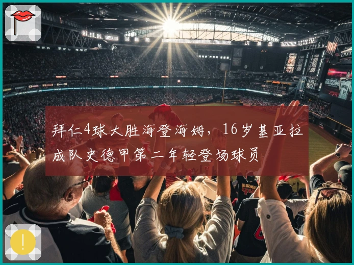 拜仁4球大胜海登海姆，16岁基亚拉成队史德甲第二年轻登场球员