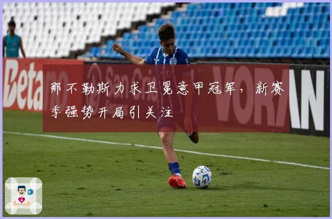 那不勒斯力求卫冕意甲冠军，新赛季强势开局引关注