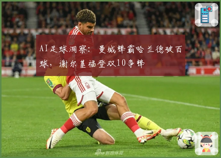 AI足球洞察：曼城锋霸哈兰德破百球，谢尔基福登双10争锋