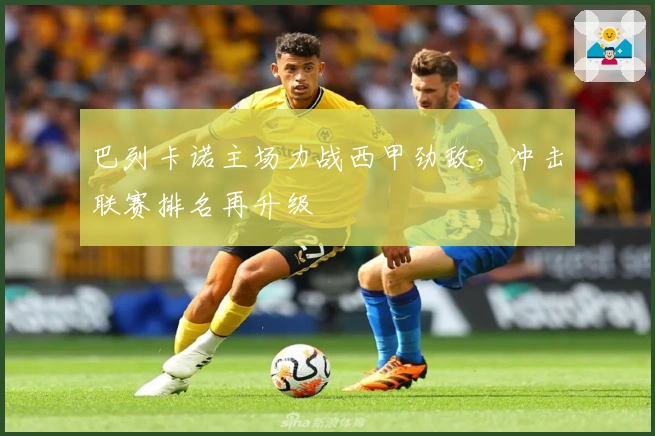 巴列卡诺主场力战西甲劲敌，冲击联赛排名再升级