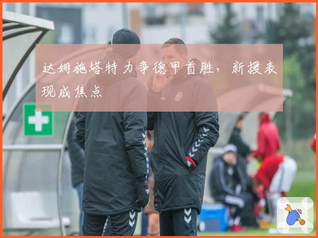 达姆施塔特力争德甲首胜，新援表现成焦点