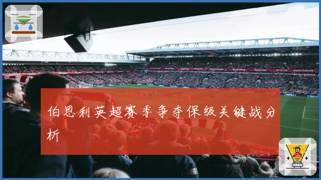 伯恩利英超赛季争夺保级关键战分析