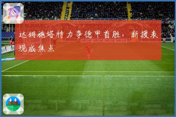 达姆施塔特力争德甲首胜，新援表现成焦点