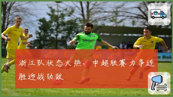 浙江队状态火热，中超联赛力争连胜迎战劲敌