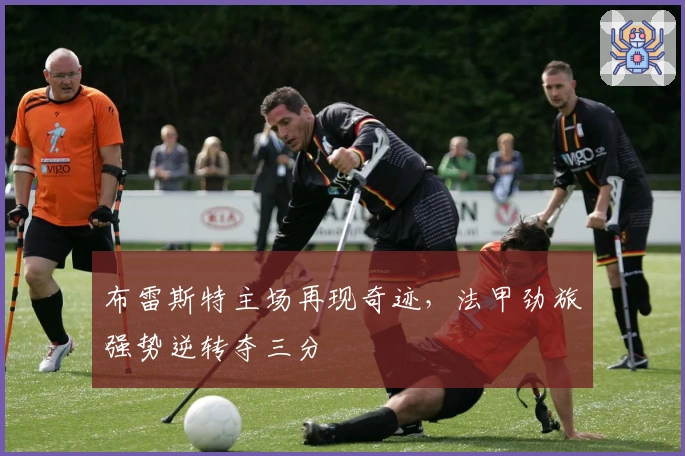 布雷斯特主场再现奇迹，法甲劲旅强势逆转夺三分