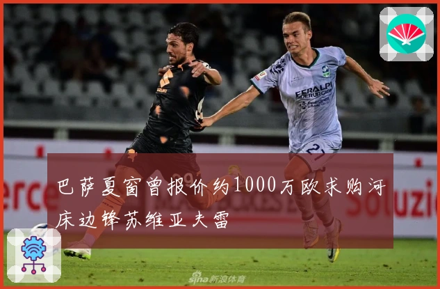 巴萨夏窗曾报价约1000万欧求购河床边锋苏维亚夫雷