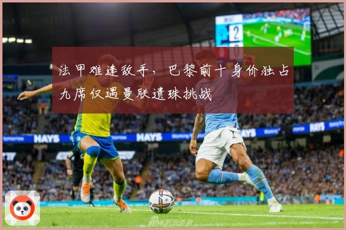 法甲难逢敌手，巴黎前十身价独占九席仅遇曼联遗珠挑战